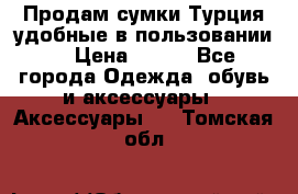 Продам сумки.Турция,удобные в пользовании. › Цена ­ 500 - Все города Одежда, обувь и аксессуары » Аксессуары   . Томская обл.